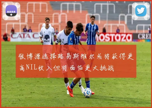 张博源选择路易斯维尔或将获得更高NIL收入但将面临更大挑战
