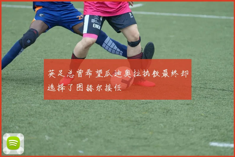 英足总曾希望瓜迪奥拉执教最终却选择了图赫尔接任