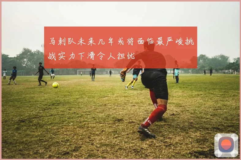 马刺队未来几年或将面临最严峻挑战实力下滑令人担忧