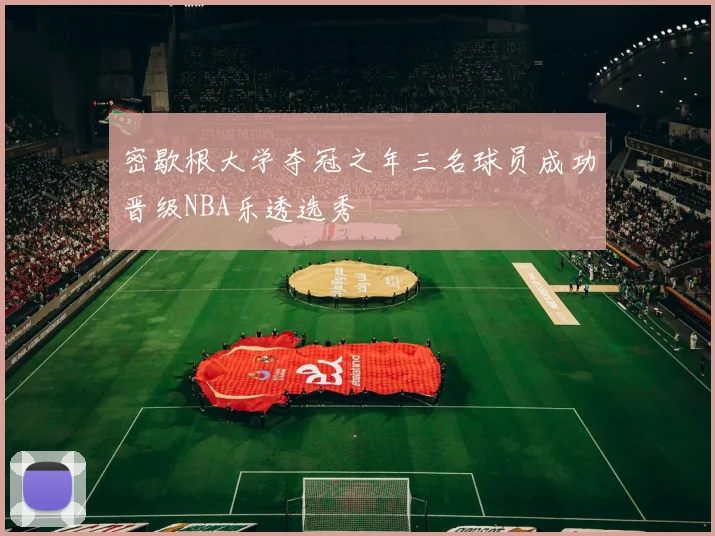 密歇根大学夺冠之年三名球员成功晋级NBA乐透选秀