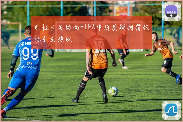 巴拉圭足协向FIFA申诉质疑判罚双标引发热议