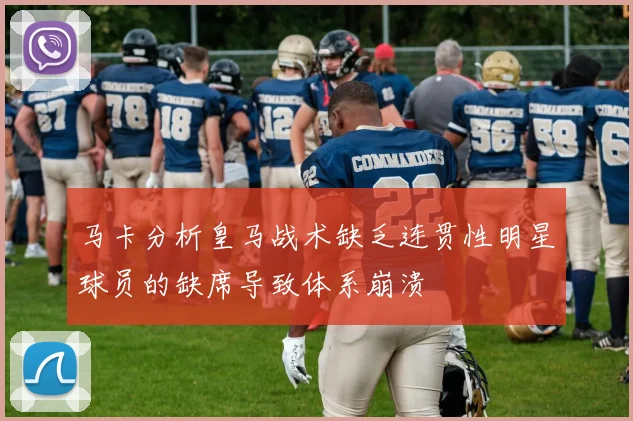 马卡分析皇马战术缺乏连贯性明星球员的缺席导致体系崩溃