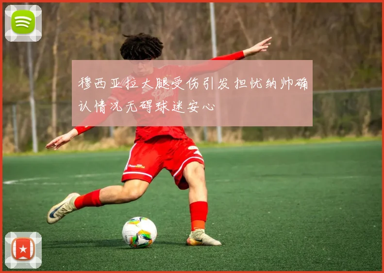 穆西亚拉大腿受伤引发担忧纳帅确认情况无碍球迷安心
