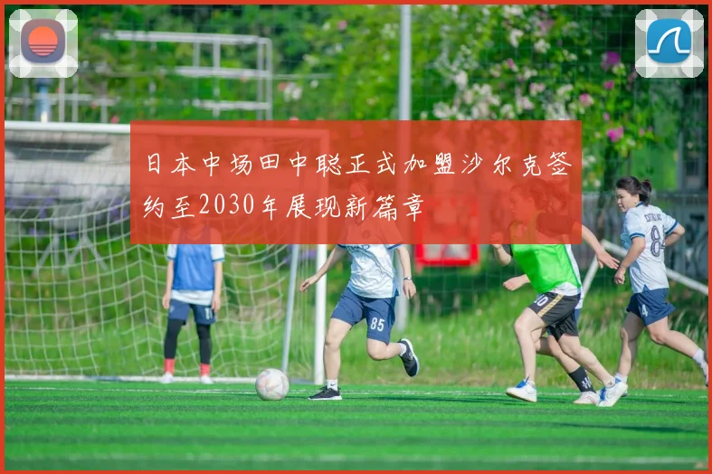 日本中场田中聪正式加盟沙尔克签约至2030年展现新篇章