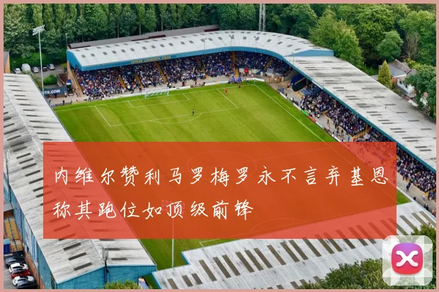 内维尔赞利马罗梅罗永不言弃基恩称其跑位如顶级前锋